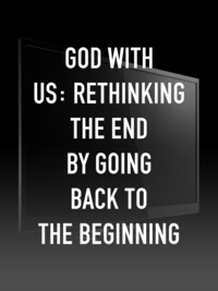 God With Us: Rethinking The End By Going Back to the Beginning