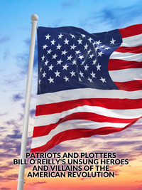 Patriots and Plotters: Bill O'Reilly's Unsung Heroes and Villains of the American Revolution